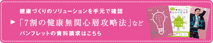健康づくりのソリューションを手元で確認「7割の健康無関心層攻略法」などパンフレットの資料請求はこちら