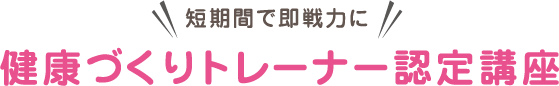 短期間で即戦力に健康づくりトレーナー認定講座