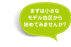 まずは小さなモデル地区から始めてみませんか？