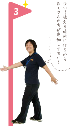 歩いて通える場所につくるから、たくさんの方が参加しやすい！