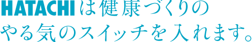 HATACHIは健康づくりのやる気のスイッチを入れます。